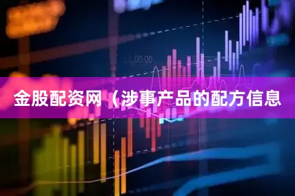 金股配资网（涉事产品的配方信息