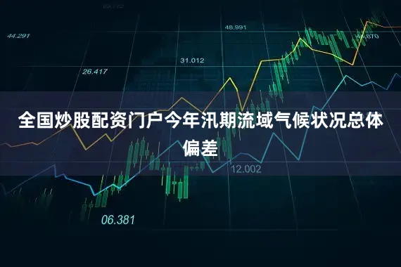 全国炒股配资门户今年汛期流域气候状况总体偏差