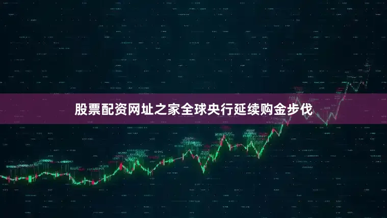 股票配资网址之家全球央行延续购金步伐