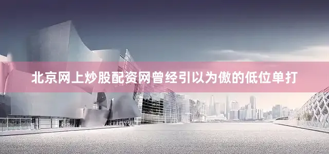 北京网上炒股配资网曾经引以为傲的低位单打