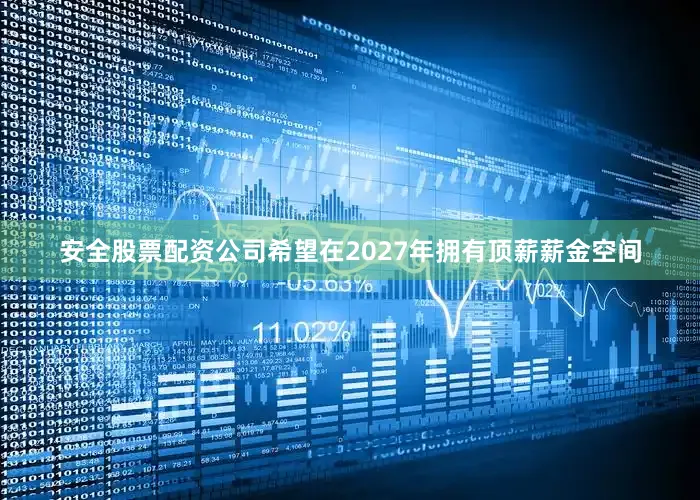 安全股票配资公司希望在2027年拥有顶薪薪金空间