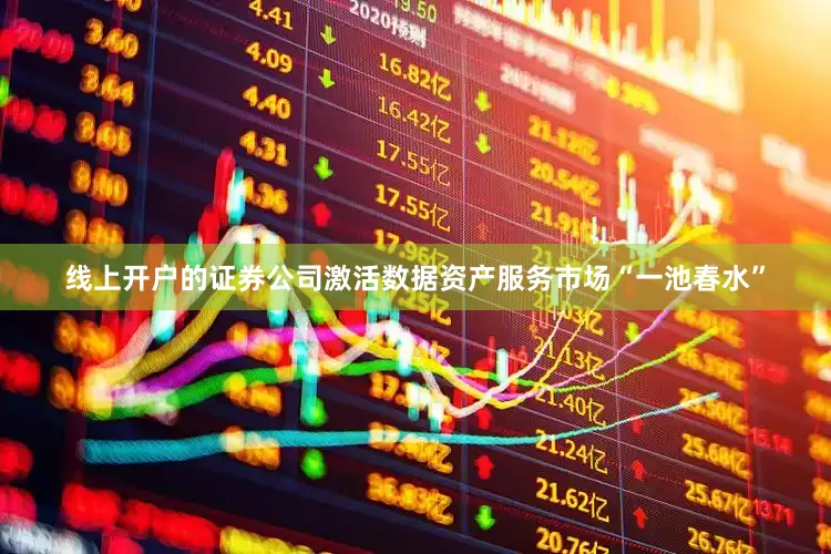 线上开户的证券公司激活数据资产服务市场“一池春水”