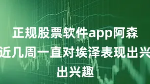 正规股票软件app阿森纳近几周一直对埃泽表现出兴趣