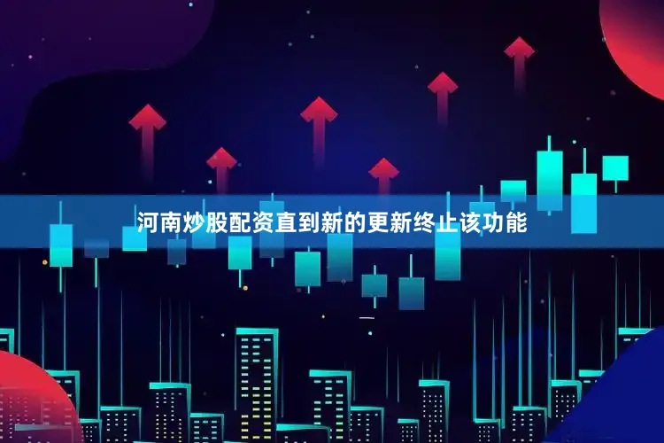 河南炒股配资直到新的更新终止该功能