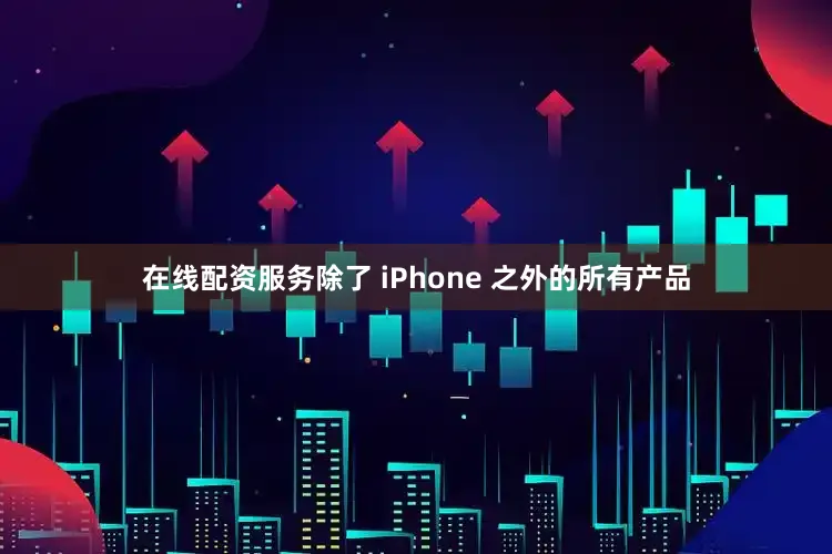 在线配资服务除了 iPhone 之外的所有产品
