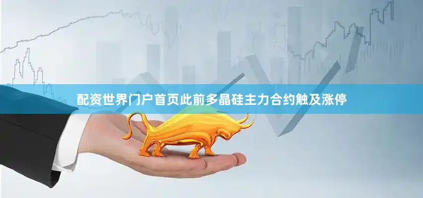 配资世界门户首页此前多晶硅主力合约触及涨停