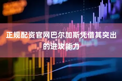 正规配资官网巴尔加斯凭借其突出的进攻能力