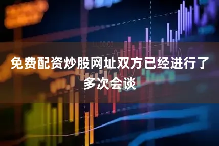 免费配资炒股网址双方已经进行了多次会谈
