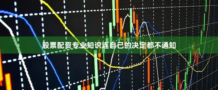 股票配资专业知识连自己的决定都不通知