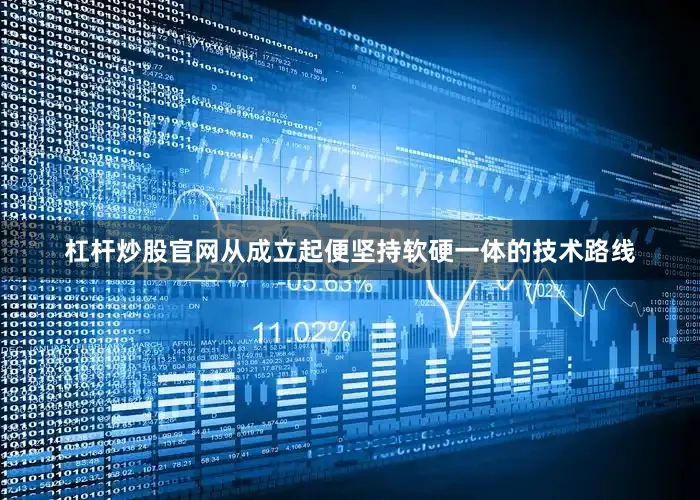 杠杆炒股官网从成立起便坚持软硬一体的技术路线