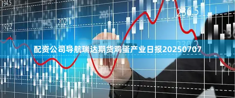 配资公司导航瑞达期货鸡蛋产业日报20250707