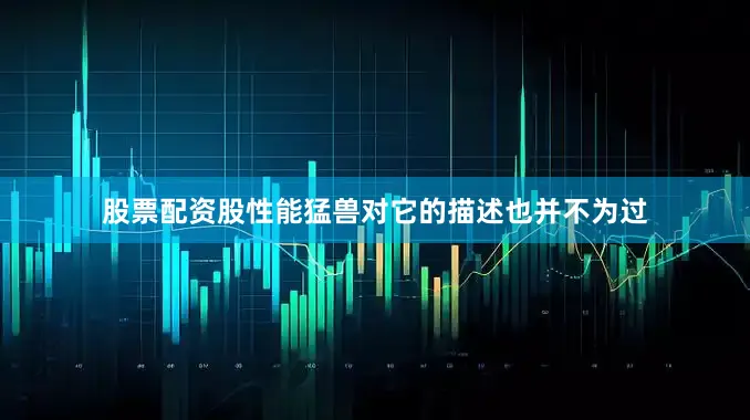 股票配资股性能猛兽对它的描述也并不为过
