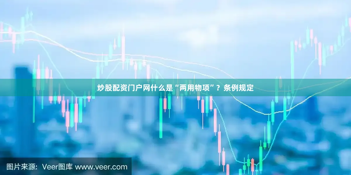 炒股配资门户网什么是“两用物项”？条例规定