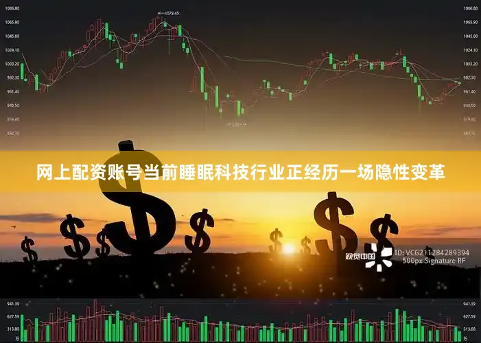 网上配资账号　　当前睡眠科技行业正经历一场隐性变革