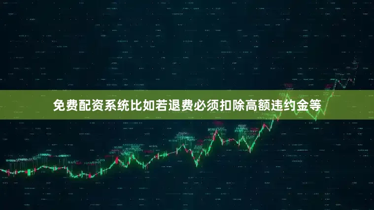 免费配资系统比如若退费必须扣除高额违约金等
