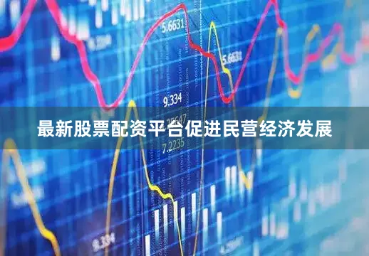 最新股票配资平台　　促进民营经济发展