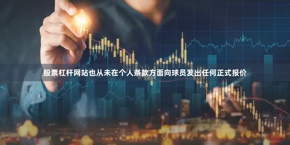 股票杠杆网站也从未在个人条款方面向球员发出任何正式报价