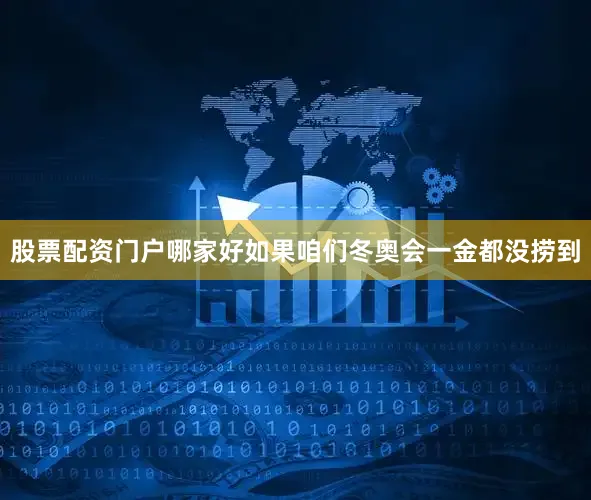 股票配资门户哪家好如果咱们冬奥会一金都没捞到