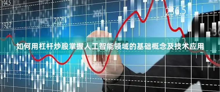如何用杠杆炒股掌握人工智能领域的基础概念及技术应用