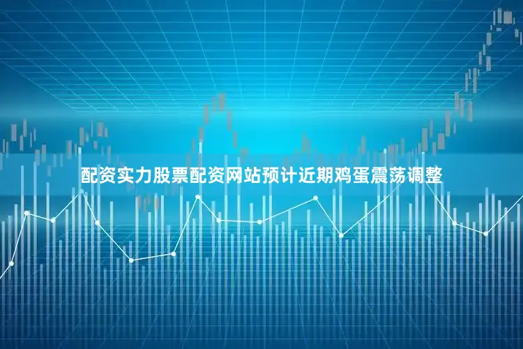 配资实力股票配资网站预计近期鸡蛋震荡调整