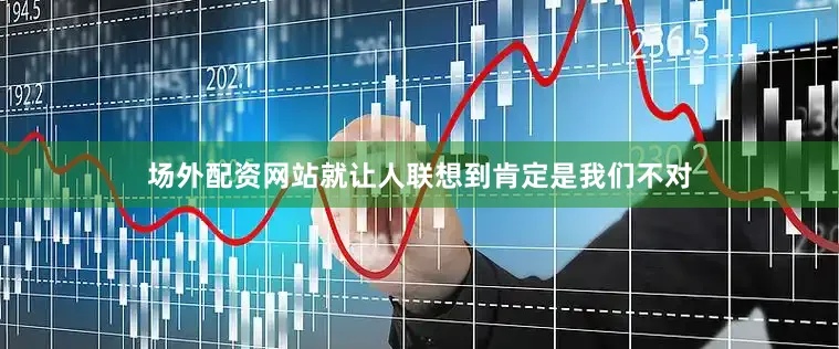 场外配资网站就让人联想到肯定是我们不对
