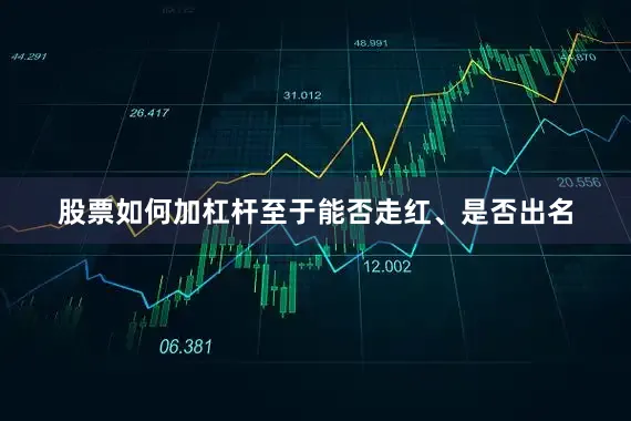 股票如何加杠杆至于能否走红、是否出名