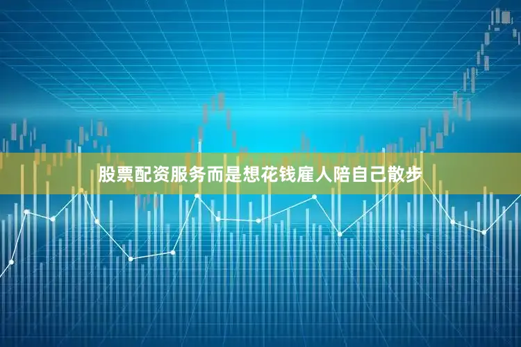 股票配资服务而是想花钱雇人陪自己散步