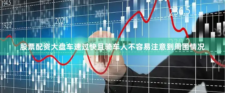 股票配资大盘车速过快且骑车人不容易注意到周围情况