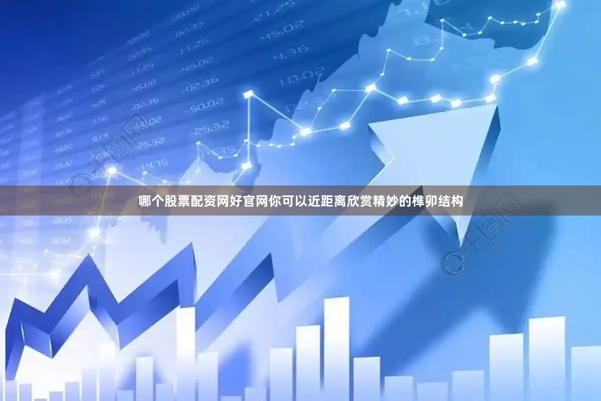 哪个股票配资网好官网你可以近距离欣赏精妙的榫卯结构