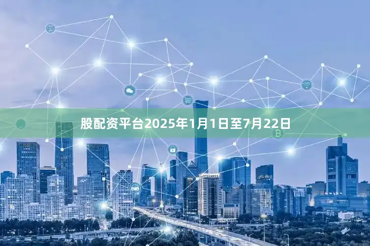 股配资平台　　2025年1月1日至7月22日