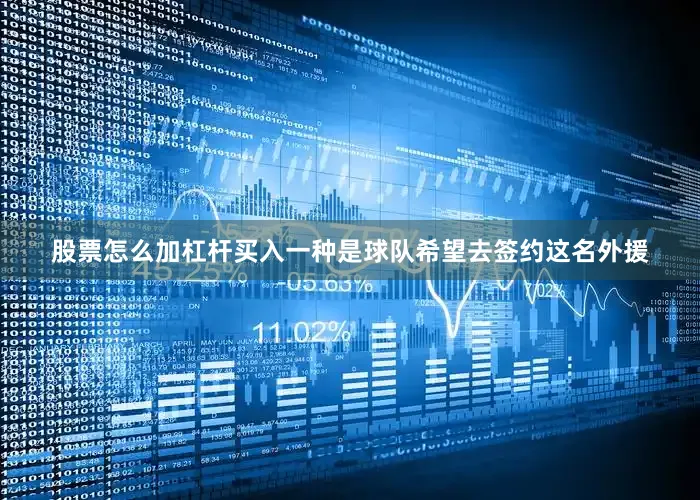 股票怎么加杠杆买入一种是球队希望去签约这名外援