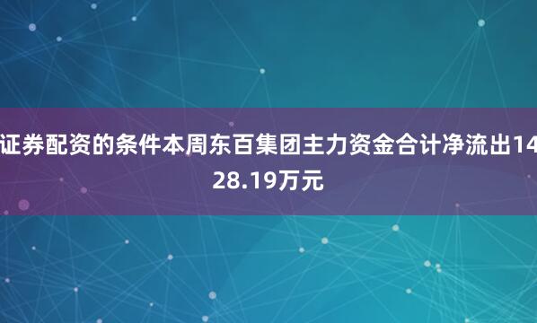 证券配资的条件本周东百集团主力资金合计净流出1428.19万元