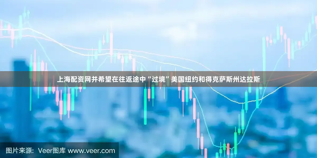 上海配资网并希望在往返途中“过境”美国纽约和得克萨斯州达拉斯