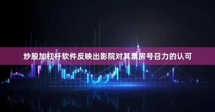 炒股加杠杆软件反映出影院对其票房号召力的认可
