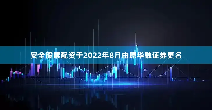 安全股票配资于2022年8月由原华融证券更名