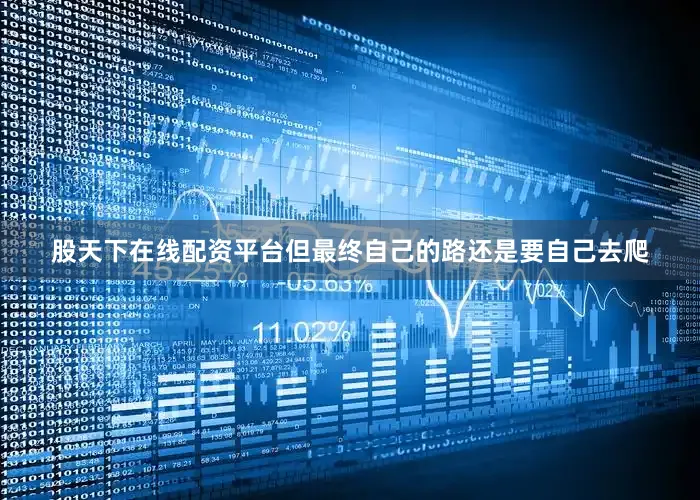 股天下在线配资平台但最终自己的路还是要自己去爬
