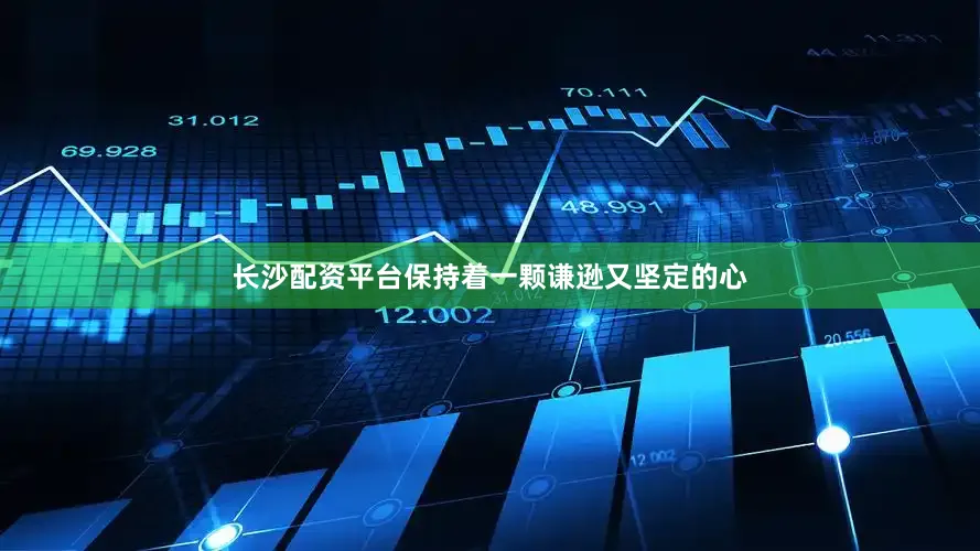 长沙配资平台保持着一颗谦逊又坚定的心