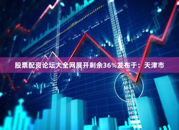 股票配资论坛大全网展开剩余36%发布于：天津市