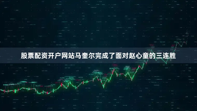 股票配资开户网站马奎尔完成了面对赵心童的三连胜