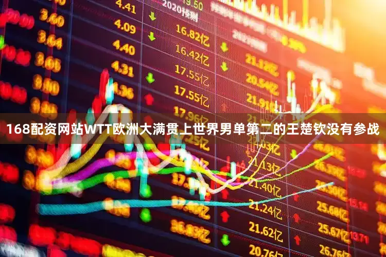 168配资网站WTT欧洲大满贯上世界男单第二的王楚钦没有参战