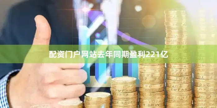 配资门户网站去年同期盈利221亿