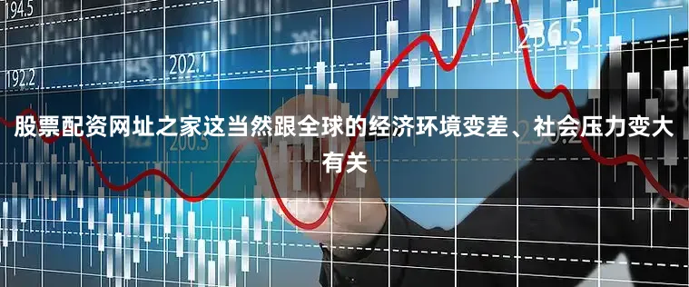 股票配资网址之家这当然跟全球的经济环境变差、社会压力变大有关