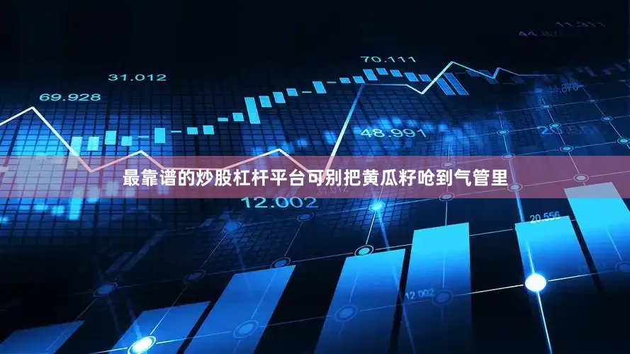 最靠谱的炒股杠杆平台可别把黄瓜籽呛到气管里