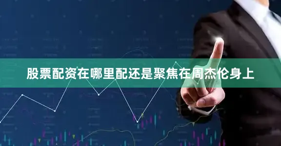股票配资在哪里配还是聚焦在周杰伦身上