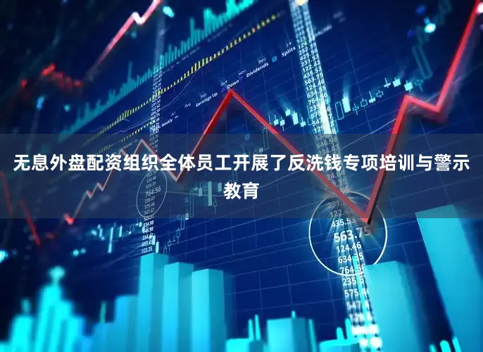 无息外盘配资组织全体员工开展了反洗钱专项培训与警示教育
