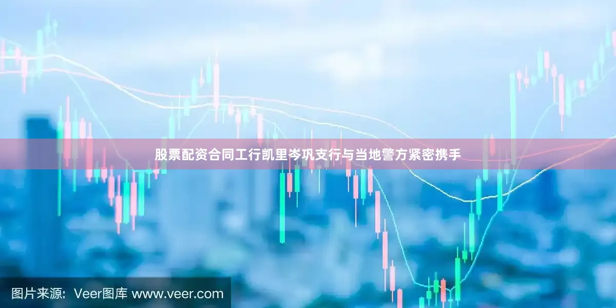 股票配资合同工行凯里岑巩支行与当地警方紧密携手