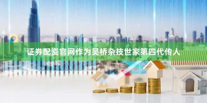证券配资官网作为吴桥杂技世家第四代传人
