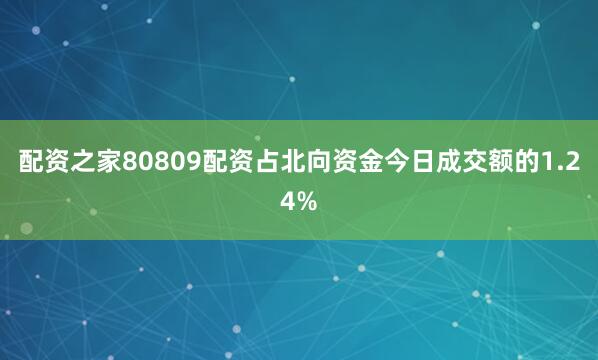 配资之家80809配资占北向资金今日成交额的1.24%