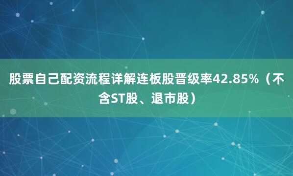 股票自己配资流程详解连板股晋级率42.85%（不含ST股、退市股）