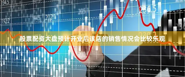 股票配资大盘预计开业后该店的销售情况会比较乐观